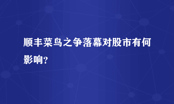 顺丰菜鸟之争落幕对股市有何影响？