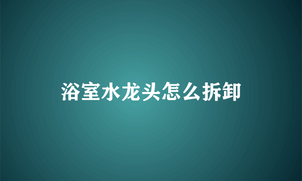 浴室水龙头怎么拆卸