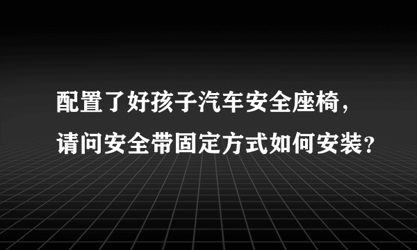 配置了好孩子汽车安全座椅，请问安全带固定方式如何安装？