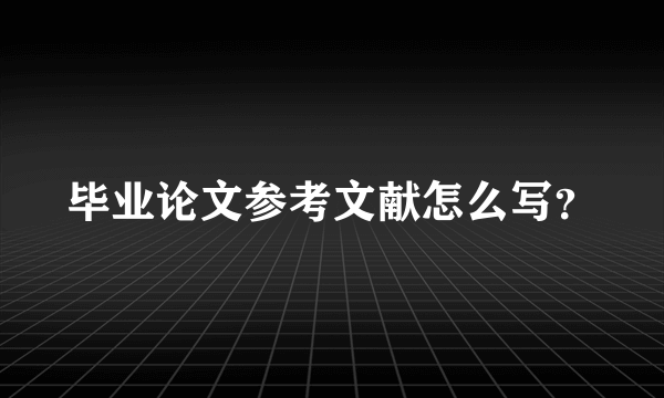 毕业论文参考文献怎么写？