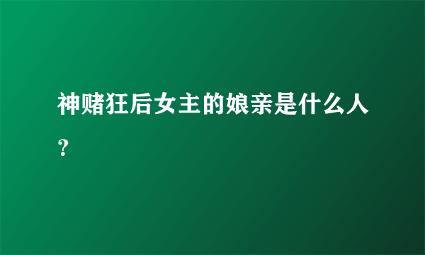 神赌狂后女主的娘亲是什么人？