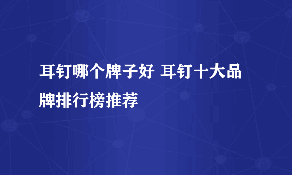 耳钉哪个牌子好 耳钉十大品牌排行榜推荐