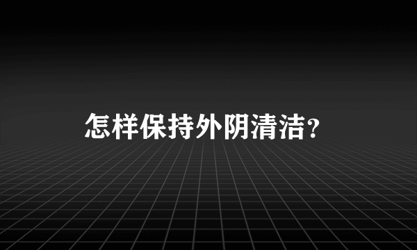 怎样保持外阴清洁？