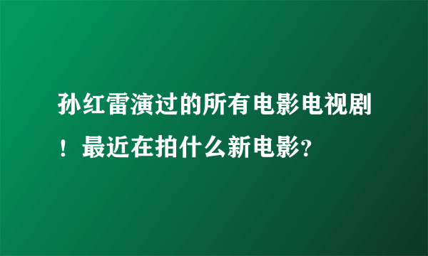 孙红雷演过的所有电影电视剧！最近在拍什么新电影？