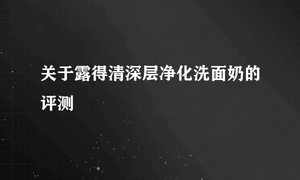 关于露得清深层净化洗面奶的评测