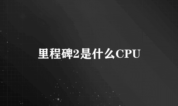 里程碑2是什么CPU