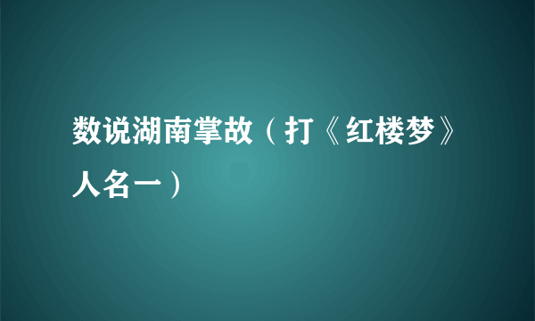 数说湖南掌故（打《红楼梦》人名一）