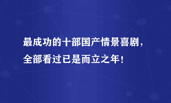 最成功的十部国产情景喜剧，全部看过已是而立之年！