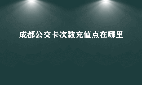 成都公交卡次数充值点在哪里