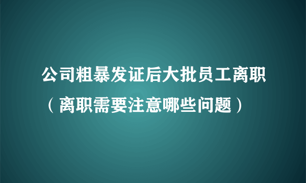 公司粗暴发证后大批员工离职（离职需要注意哪些问题）