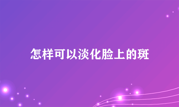 怎样可以淡化脸上的斑