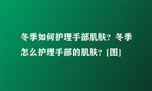 冬季如何护理手部肌肤？冬季怎么护理手部的肌肤？[图]