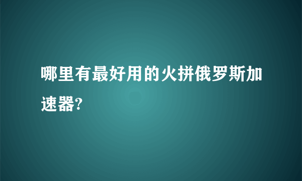 哪里有最好用的火拼俄罗斯加速器?