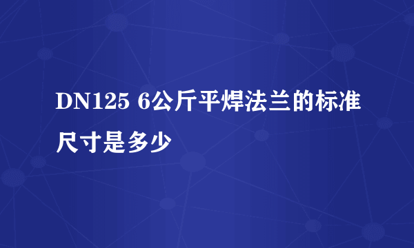 DN125 6公斤平焊法兰的标准尺寸是多少