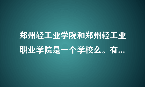 郑州轻工业学院和郑州轻工业职业学院是一个学校么。有什么区别