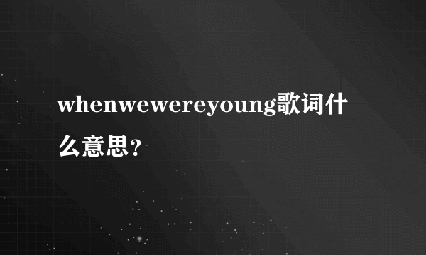 whenwewereyoung歌词什么意思？