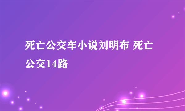 死亡公交车小说刘明布 死亡公交14路