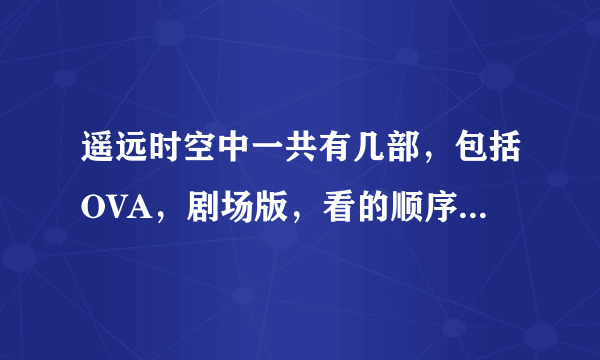 遥远时空中一共有几部，包括OVA，剧场版，看的顺序是怎么样的