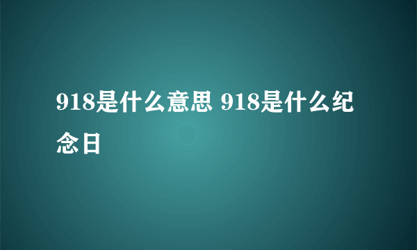 918是什么意思 918是什么纪念日