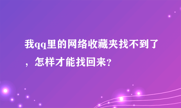 我qq里的网络收藏夹找不到了，怎样才能找回来？