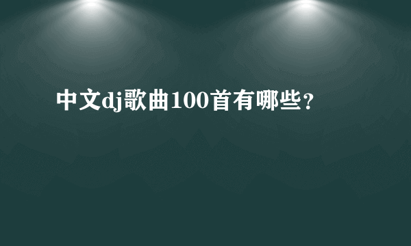 中文dj歌曲100首有哪些？