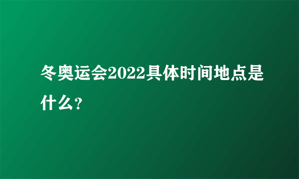 冬奥运会2022具体时间地点是什么？