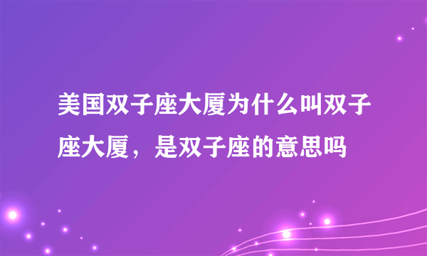 美国双子座大厦为什么叫双子座大厦，是双子座的意思吗