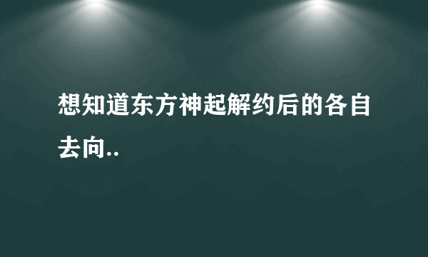 想知道东方神起解约后的各自去向..