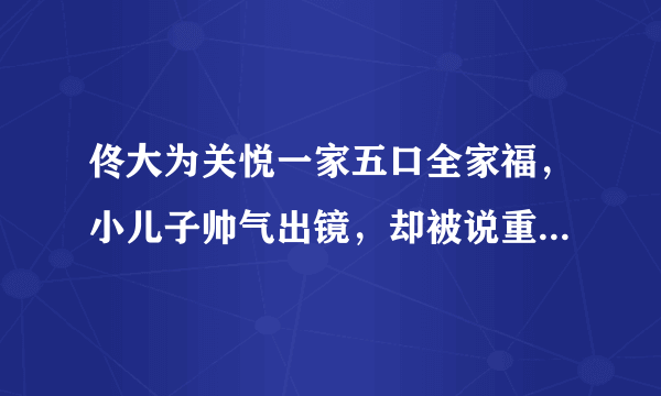 佟大为关悦一家五口全家福，小儿子帅气出镜，却被说重男轻女？