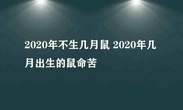 2020年不生几月鼠 2020年几月出生的鼠命苦