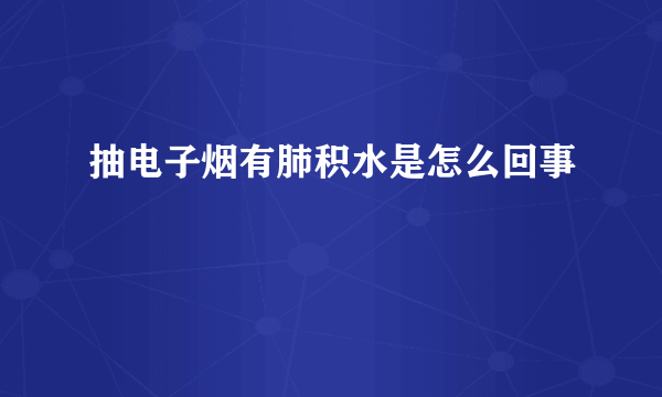 抽电子烟有肺积水是怎么回事