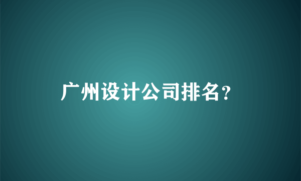 广州设计公司排名？