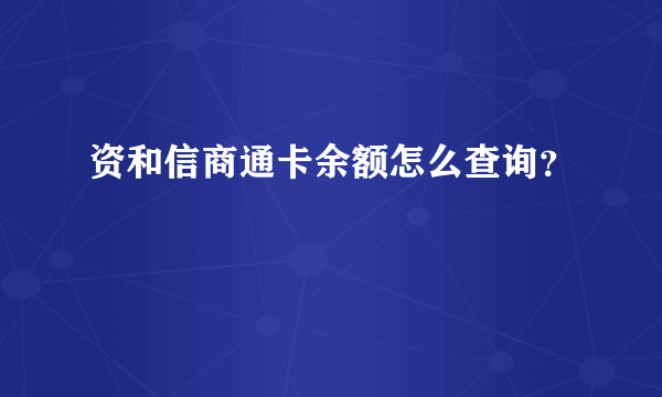 资和信商通卡余额怎么查询？