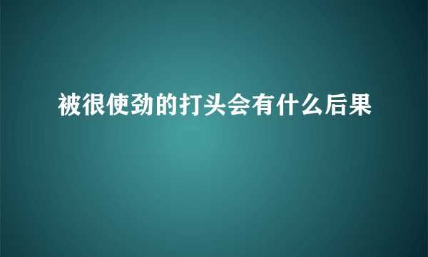 被很使劲的打头会有什么后果