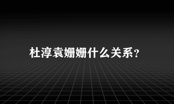 杜淳袁姗姗什么关系？