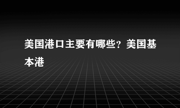 美国港口主要有哪些？美国基本港