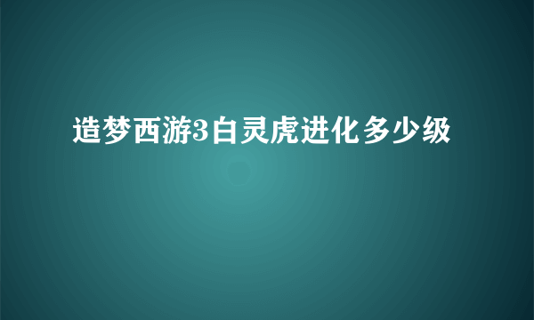 造梦西游3白灵虎进化多少级