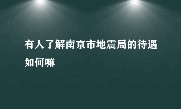 有人了解南京市地震局的待遇如何嘛