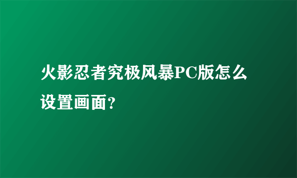 火影忍者究极风暴PC版怎么设置画面？