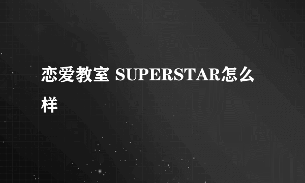 恋爱教室 SUPERSTAR怎么样