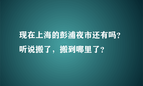 现在上海的彭浦夜市还有吗？听说搬了，搬到哪里了？