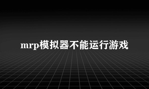 mrp模拟器不能运行游戏