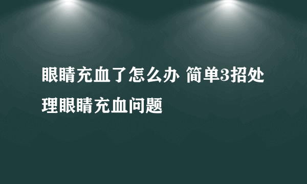 眼睛充血了怎么办 简单3招处理眼睛充血问题