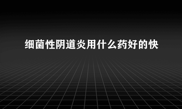 细菌性阴道炎用什么药好的快