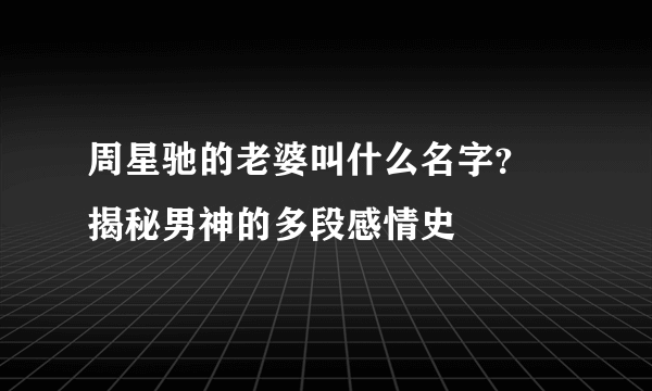 周星驰的老婆叫什么名字？ 揭秘男神的多段感情史