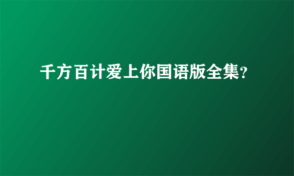 千方百计爱上你国语版全集？