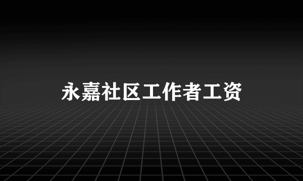 永嘉社区工作者工资