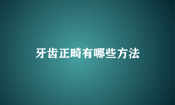 牙齿正畸有哪些方法