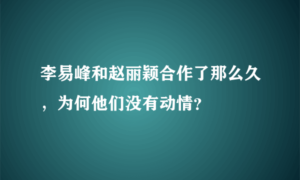 李易峰和赵丽颖合作了那么久，为何他们没有动情？