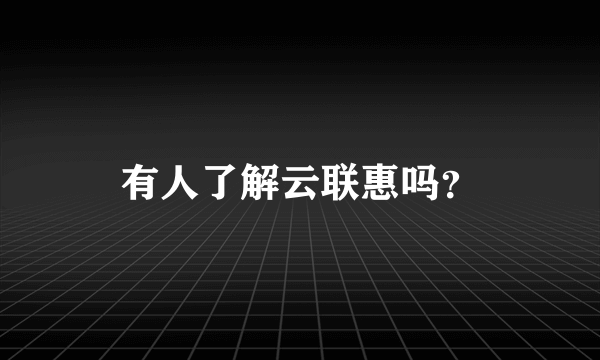 有人了解云联惠吗？